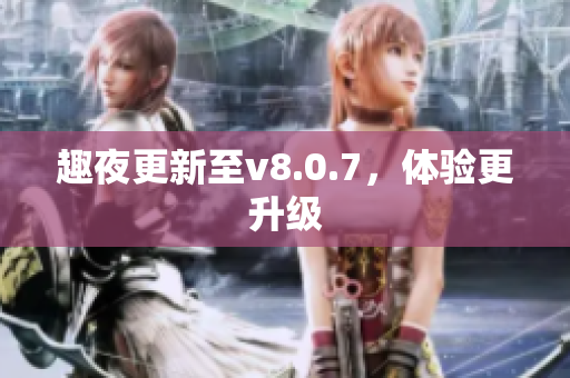 趣夜更新至v8.0.7，体验更升级