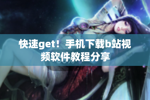 快速get！手机下载b站视频软件教程分享