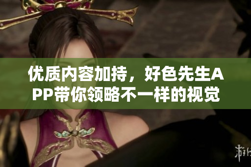 优质内容加持，好色先生APP带你领略不一样的视觉盛宴