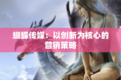 蝴蝶传媒：以创新为核心的营销策略