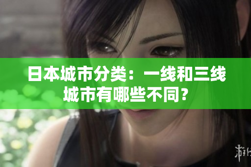 日本城市分类：一线和三线城市有哪些不同？