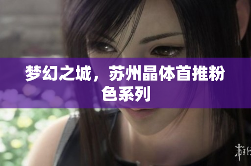 梦幻之城，苏州晶体首推粉色系列
