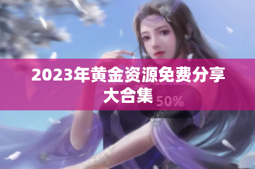 2023年黄金资源免费分享大合集