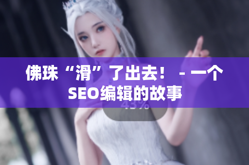 佛珠“滑”了出去！ - 一个SEO编辑的故事