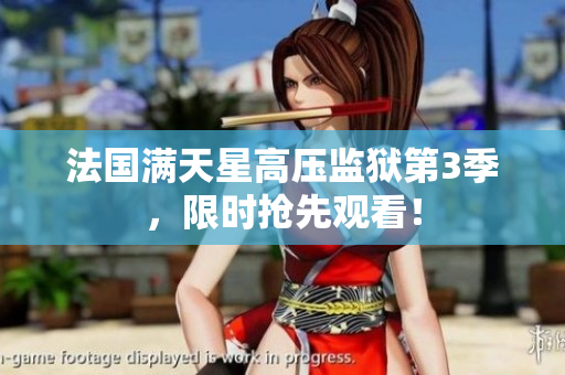 法国满天星高压监狱第3季，限时抢先观看！