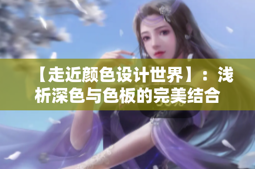 【走近颜色设计世界】：浅析深色与色板的完美结合