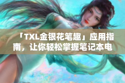 「TXL金银花笔趣」应用指南，让你轻松掌握笔记本电脑小技巧！