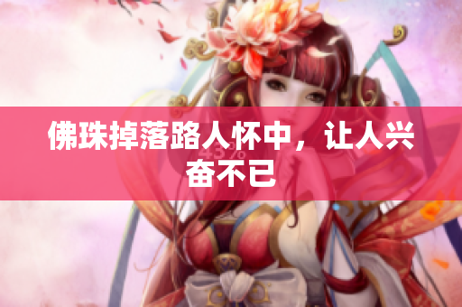 佛珠掉落路人怀中，让人兴奋不已