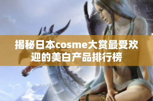 揭秘日本cosme大赏最受欢迎的美白产品排行榜