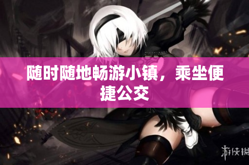 随时随地畅游小镇，乘坐便捷公交