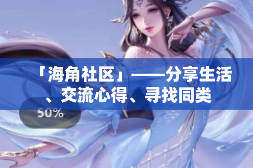 「海角社区」——分享生活、交流心得、寻找同类