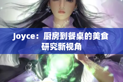 Joyce：厨房到餐桌的美食研究新视角