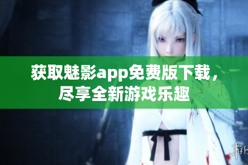 获取魅影app免费版下载，尽享全新游戏乐趣