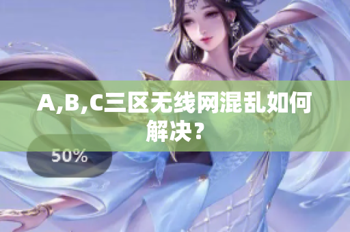 A,B,C三区无线网混乱如何解决？