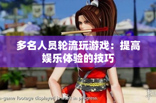 多名人员轮流玩游戏：提高娱乐体验的技巧