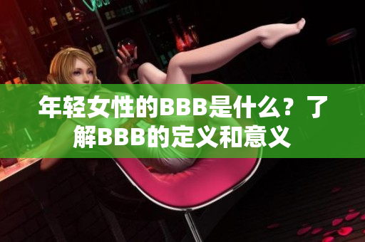 年轻女性的BBB是什么？了解BBB的定义和意义