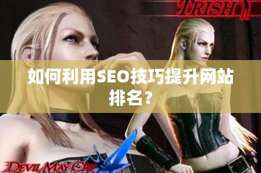 如何利用SEO技巧提升网站排名？