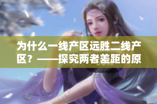 为什么一线产区远胜二线产区？——探究两者差距的原因