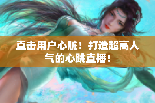 直击用户心脏！打造超高人气的心跳直播！
