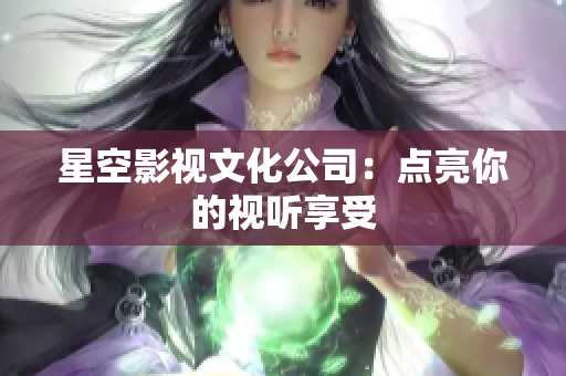 星空影视文化公司：点亮你的视听享受