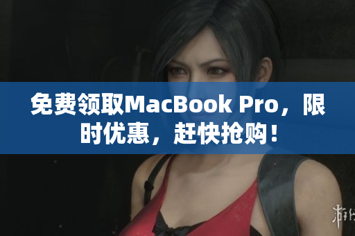 免费领取MacBook Pro，限时优惠，赶快抢购！