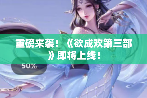 重磅来袭！《欲成欢第三部》即将上线！