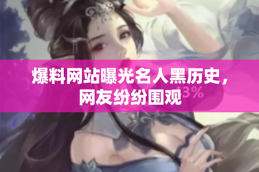 爆料网站曝光名人黑历史，网友纷纷围观