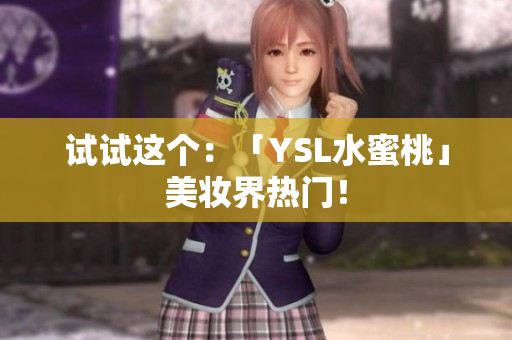 试试这个：「YSL水蜜桃」美妆界热门！