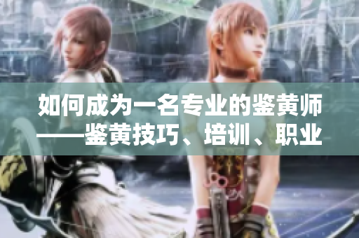 如何成为一名专业的鉴黄师——鉴黄技巧、培训、职业发展