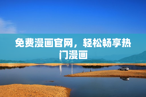 免费漫画官网，轻松畅享热门漫画