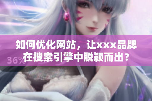 如何优化网站，让xxx品牌在搜索引擎中脱颖而出？
