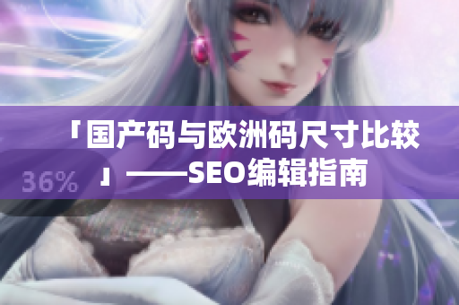 「国产码与欧洲码尺寸比较」——SEO编辑指南