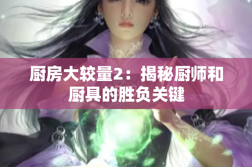 厨房大较量2：揭秘厨师和厨具的胜负关键