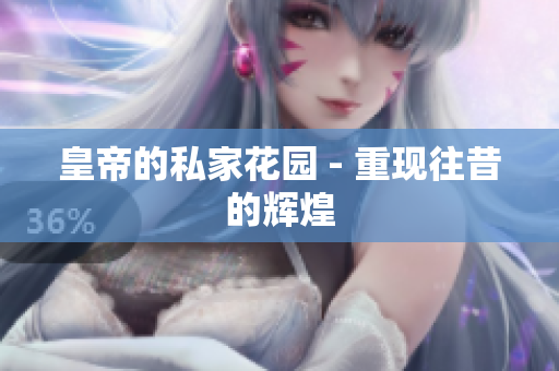 皇帝的私家花园 - 重现往昔的辉煌