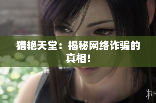猎艳天堂：揭秘网络诈骗的真相！