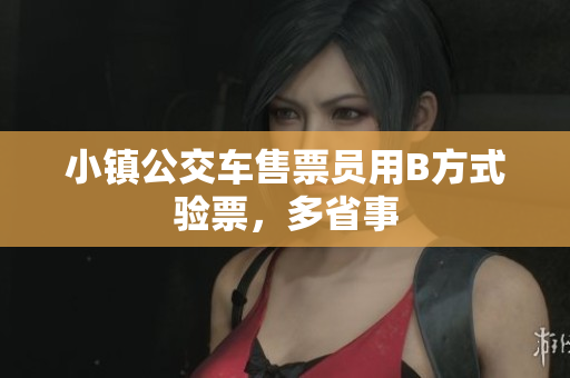 小镇公交车售票员用B方式验票，多省事