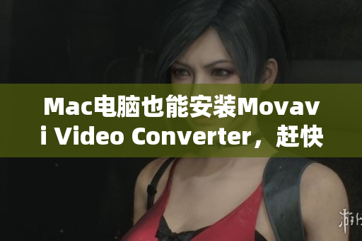 Mac电脑也能安装Movavi Video Converter，赶快试试吧！