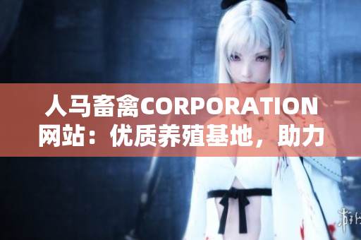 人马畜禽CORPORATION网站：优质养殖基地，助力农业发展