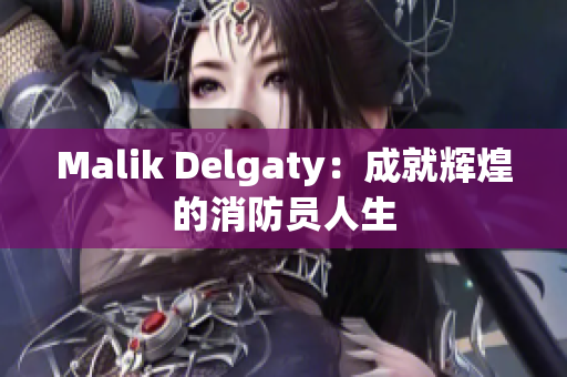 Malik Delgaty：成就辉煌的消防员人生