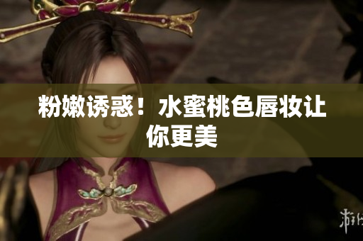 粉嫩诱惑！水蜜桃色唇妆让你更美