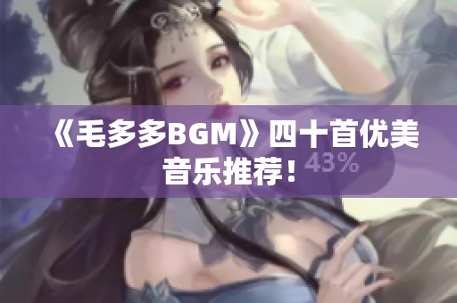 《毛多多BGM》四十首优美音乐推荐！