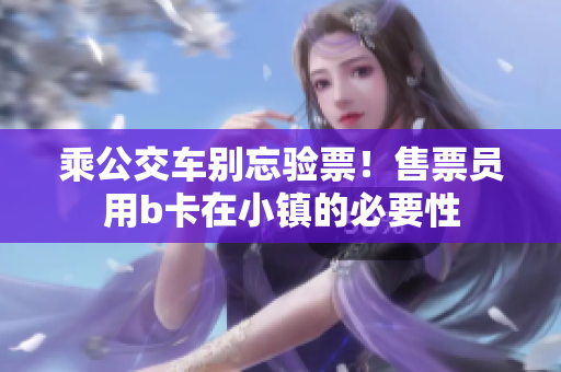 乘公交车别忘验票！售票员用b卡在小镇的必要性