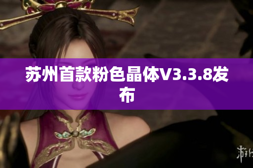 苏州首款粉色晶体V3.3.8发布