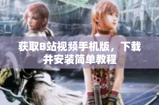 获取B站视频手机版，下载并安装简单教程