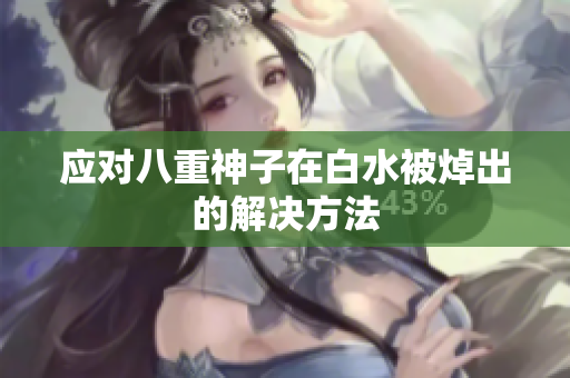 应对八重神子在白水被焯出的解决方法