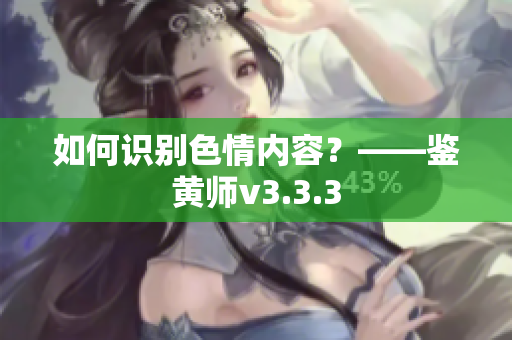 如何识别色情内容？——鉴黄师v3.3.3