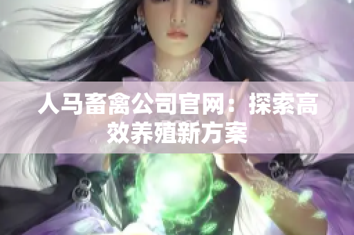 人马畜禽公司官网：探索高效养殖新方案