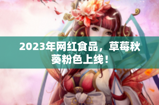 2023年网红食品，草莓秋葵粉色上线！