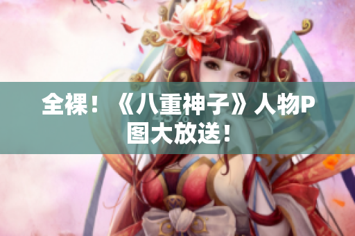 全裸！《八重神子》人物P图大放送！