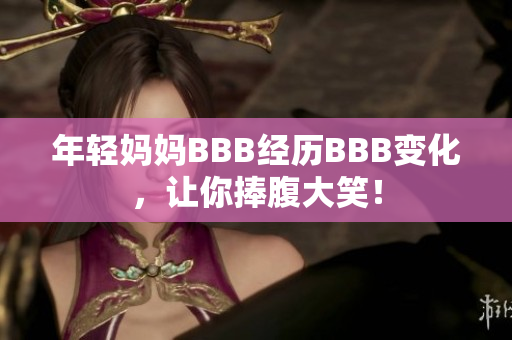 年轻妈妈BBB经历BBB变化，让你捧腹大笑！